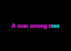 A man among men