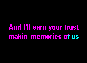 And I'll earn your trust

makin' memories of us