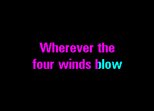 Wherever the

four winds blow