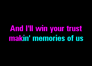 And I'll win your trust

makin' memories of us