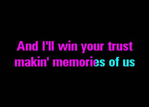 And I'll win your trust

makin' memories of us