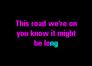 This road we're on

you know it might
belong