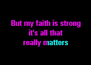 But my faith is strong

it's all that
really matters