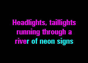 Headlights, taillights

running through a
river of neon signs