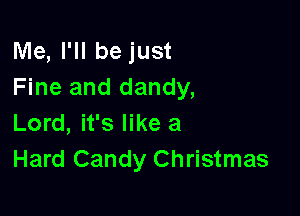 Me, I'll be just
Fine and dandy,

Lord, it's like a
Hard Candy Christmas