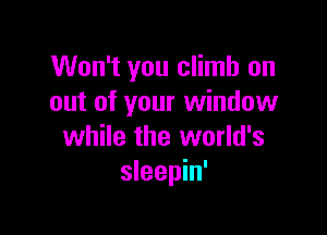 Won't you climb on
out of your window

while the world's
sleepin'