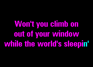 Won't you climb on

out of your window
while the world's sleepin'