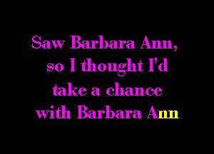 Saw Barbara Ann,
so I thought I'd

take a. chance

with Barbara A1111

g