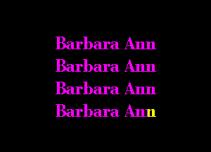Barbara Ann
Barbara. Ann
Barbara Ann
Barbara Ann