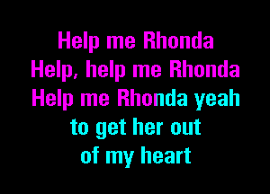 Help me Rhonda
Help, help me Rhonda

Help me Rhonda yeah
to get her out
of my heart