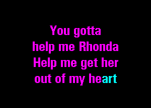 You gotta
help me Rhonda

Help me get her
out of my heart