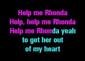 Help me Rhonda
Help, help me Rhonda

Help me Rhonda yeah
to get her out
of my heart