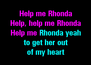 Help me Rhonda
Help, help me Rhonda

Help me Rhonda yeah
to get her out
of my heart