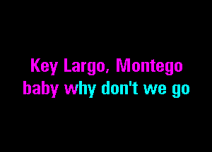 Key Largo, Montego

baby why don't we go