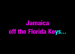 Jamaica

off the Florida Keys...