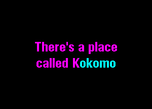 There's a place

called Kokomo