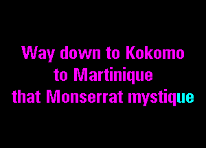 Way down to Kokomo

to Martinique
that Monserrat mystique