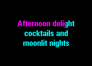 Afternoon delight

cocktails and
moonlit nights