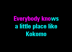 Everybody knows

a little place like
Kokomo