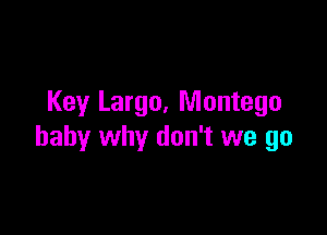 Key Largo, Montego

baby why don't we go