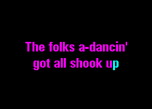 The folks a-dancin'

got all shook up