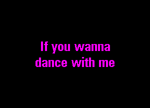 If you wanna

dance with me