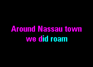 Around Nassau town

we did roam