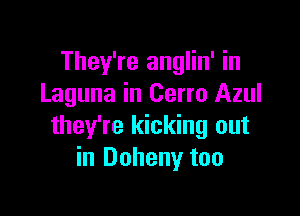 They're anglin' in
Laguna in Gene Azul

they're kicking out
in Doheny too