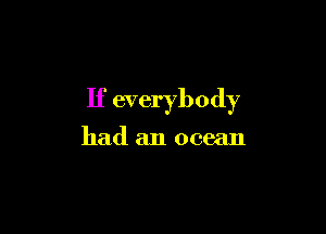 If everybody

had an ocean