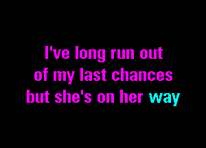 I've long run out

of my last chances
but she's on her way