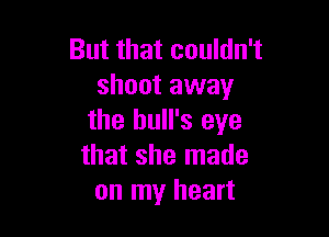 But that couldn't
shoot away

the bull's eye
that she made
on my heart