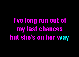 I've long run out of

my last chances
but she's on her way