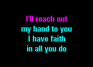 I'll reach out
my hand to you

I have faith
in all you do