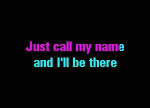 Just call my name

and I'll be there