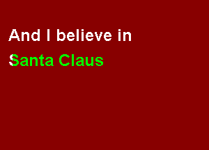 And I believe in
Santa Claus