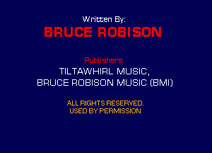 Written By

TILTAWHIRL MUSIC.

BRUCE PDBISDN MUSIC EBMIJ

ALL RIGHTS RESERVED
USED BY PERMISSION