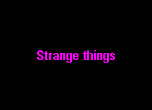 Strange things