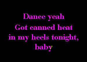 Dance yeah

Got canned heat
in my heels tonight,
baby