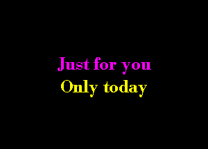 Just for you

Only today