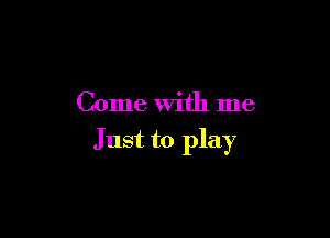Come With me

Just to play