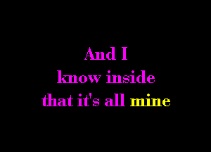 Andl

know inside
that it's all mine