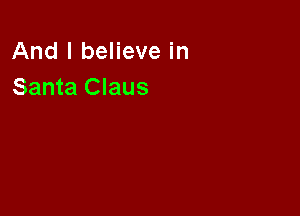And I believe in
Santa Claus