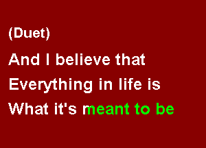 (Duet)
And I believe that

Everything in life is
What it's meant to be