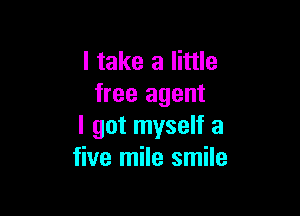 I take a little
free agent

I got myself a
five mile smile