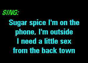 SlillGr
Sugar spice I'm on the

phone, I'm outside
I need a little sex
from the back town