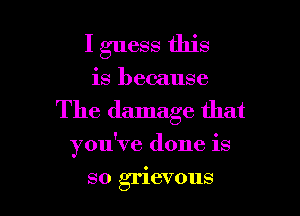 I guess this

is because

The damage that

you've done is

so grievous