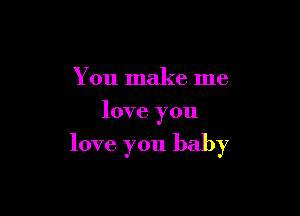 You make me
love you

love you baby