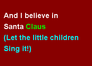 And I believe in
Santa Claus

(Let the little children
Sing it!)