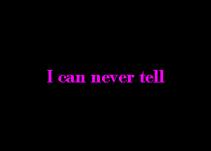 I can never tell
