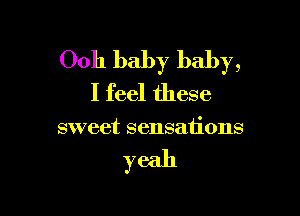 0011 baby baby,
I feel these

sweet sensations

yeah